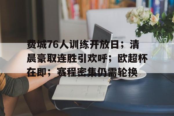 费城76人训练开放日;清晨豪取连胜引欢呼;欧超杯在即;赛程密集仍需轮换的简单介绍 费城76人训练开放日;清晨豪取连胜引欢呼;欧超杯在即;赛程密集仍需轮换的简单介绍